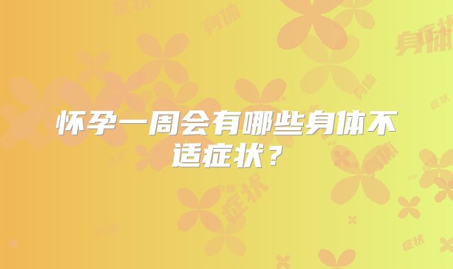 怀孕一周会有哪些身体不适症状？
