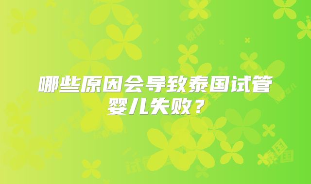 哪些原因会导致泰国试管婴儿失败？
