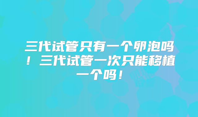 三代试管只有一个卵泡吗！三代试管一次只能移植一个吗！