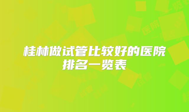 桂林做试管比较好的医院排名一览表