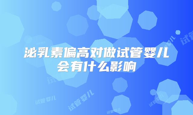 泌乳素偏高对做试管婴儿会有什么影响