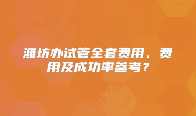 潍坊办试管全套费用、费用及成功率参考？