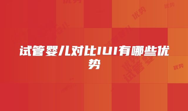 试管婴儿对比IUI有哪些优势