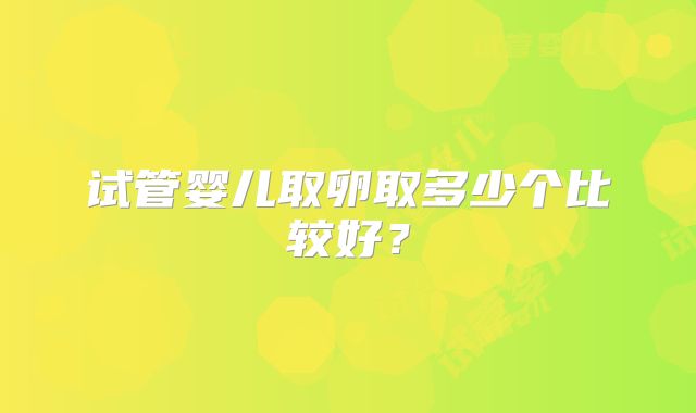 试管婴儿取卵取多少个比较好？