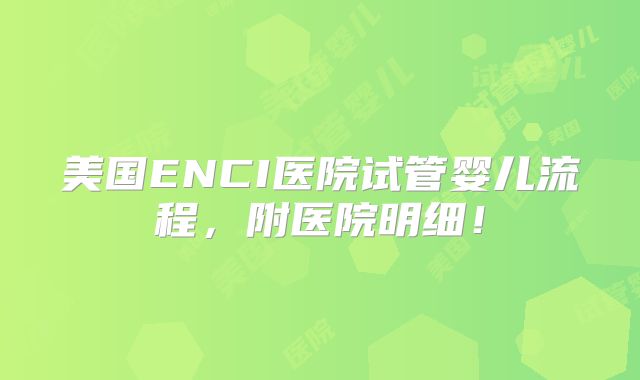 美国ENCI医院试管婴儿流程，附医院明细！
