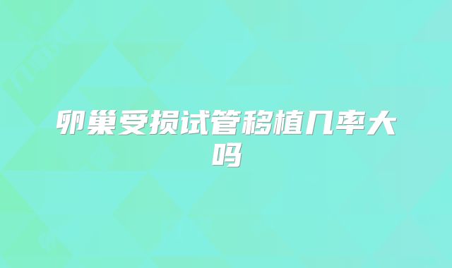 卵巢受损试管移植几率大吗