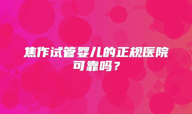 焦作试管婴儿的正规医院可靠吗？