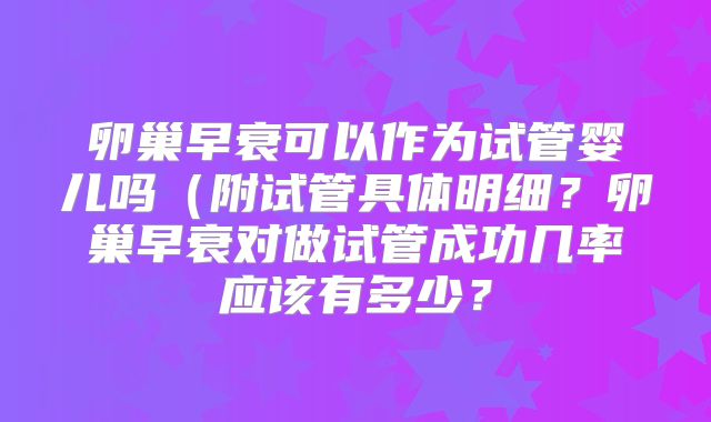 卵巢早衰可以作为试管婴儿吗(附试管具体明细?卵巢早衰对做试管成功几率应该有多少?