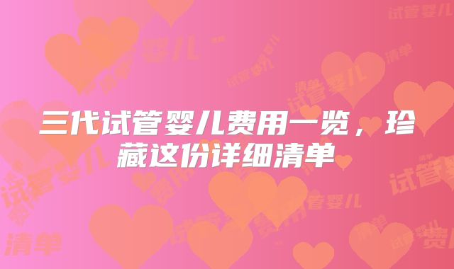三代试管婴儿费用一览，珍藏这份详细清单