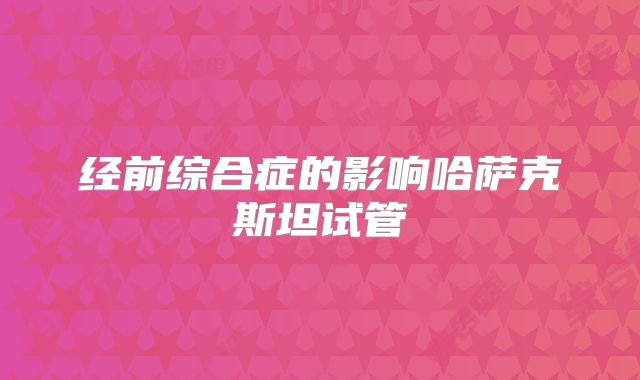 经前综合症的影响哈萨克斯坦试管