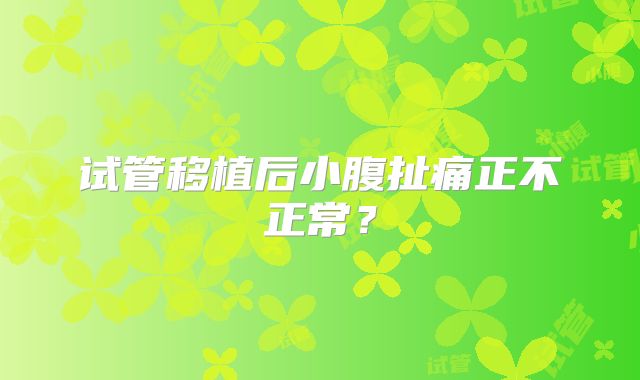 试管移植后小腹扯痛正不正常？