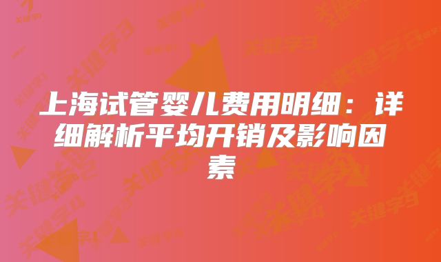 上海试管婴儿费用明细：详细解析平均开销及影响因素