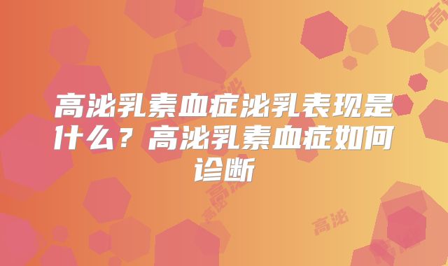 高泌乳素血症泌乳表现是什么？高泌乳素血症如何诊断