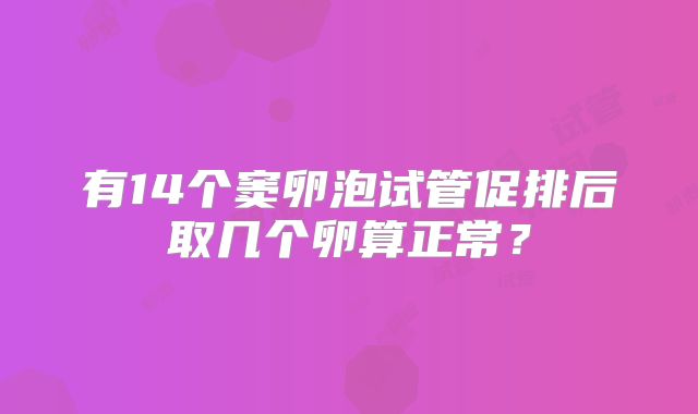有14个窦卵泡试管促排后取几个卵算正常？
