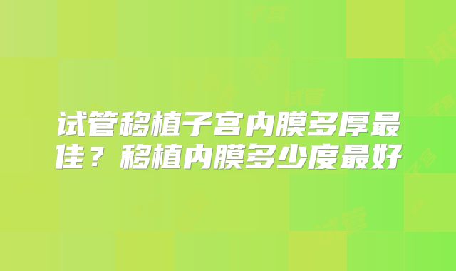 试管移植子宫内膜多厚最佳?移植内膜多少度最好
