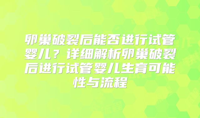 卵巢破裂后能否进行试管婴儿？详细解析卵巢破裂后进行试管婴儿生育可能性与流程