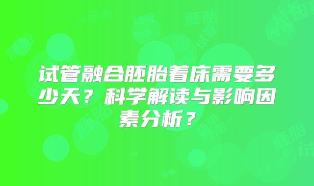 试管融合胚胎着床需要多少天？科学解读与影响因素分析？