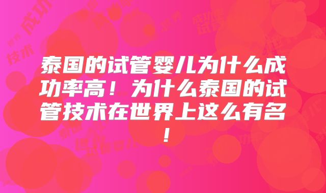 泰国的试管婴儿为什么成功率高！为什么泰国的试管技术在世界上这么有名！
