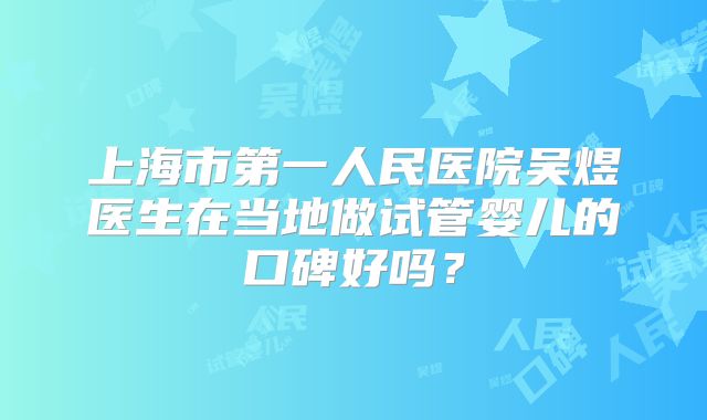 上海市第一人民医院吴煜医生在当地做试管婴儿的口碑好吗?
