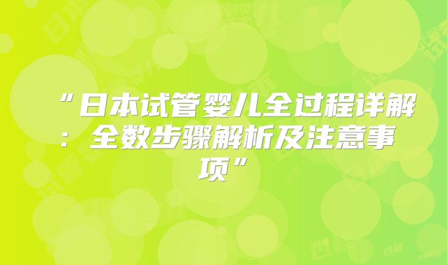 “日本试管婴儿全过程详解：全数步骤解析及注意事项”
