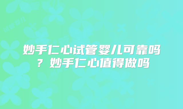 妙手仁心试管婴儿可靠吗？妙手仁心值得做吗
