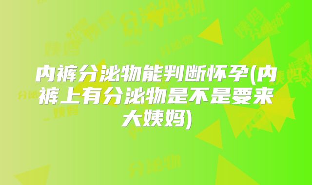 内裤分泌物能判断怀孕(内裤上有分泌物是不是要来大姨妈)