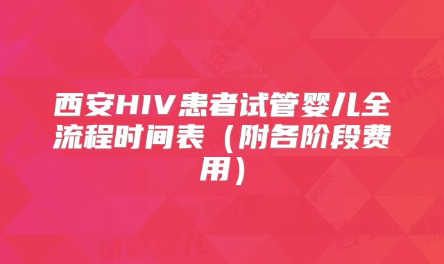 西安HIV患者试管婴儿全流程时间表（附各阶段费用）