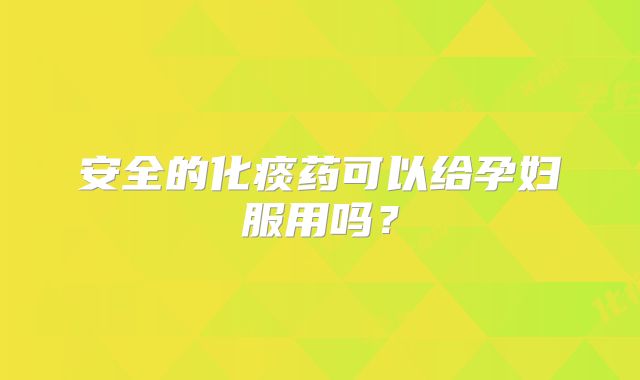 安全的化痰药可以给孕妇服用吗？