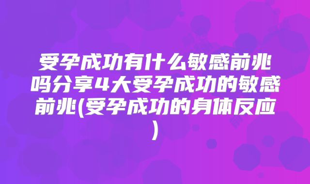 受孕成功有什么敏感前兆吗分享4大受孕成功的敏感前兆(受孕成功的身体反应)