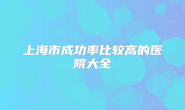 上海市成功率比较高的医院大全