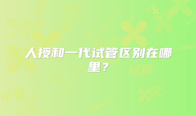人授和一代试管区别在哪里?