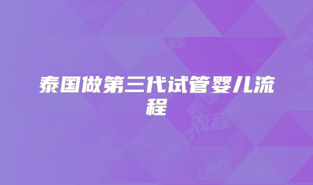泰国做第三代试管婴儿流程