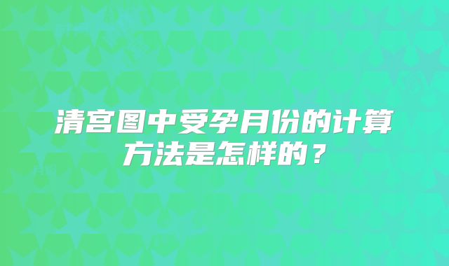 清宫图中受孕月份的计算方法是怎样的？