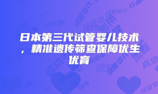 日本第三代试管婴儿技术，精准遗传筛查保障优生优育
