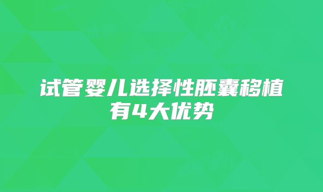 试管婴儿选择性胚囊移植有4大优势