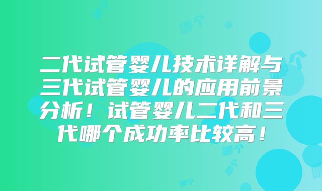 二代试管婴儿技术详解与三代试管婴儿的应用前景分析！试管婴儿二代和三代哪个成功率比较高！