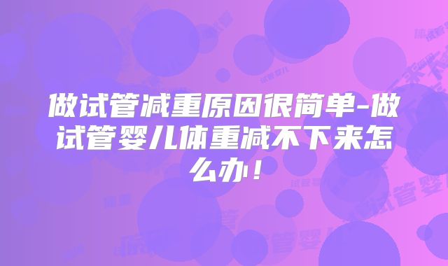 做试管减重原因很简单-做试管婴儿体重减不下来怎么办!