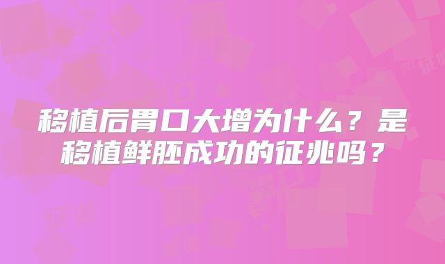 移植后胃口大增为什么？是移植鲜胚成功的征兆吗？