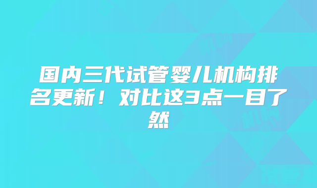 国内三代试管婴儿机构排名更新！对比这3点一目了然
