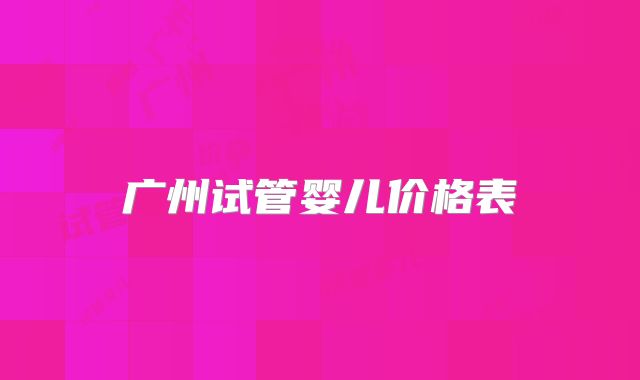 广州试管婴儿价格表
