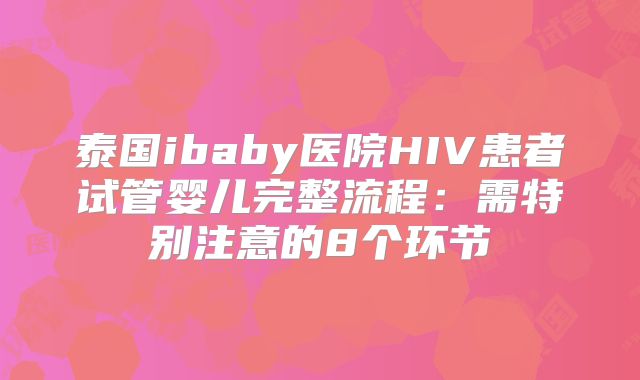 泰国ibaby医院HIV患者试管婴儿完整流程：需特别注意的8个环节
