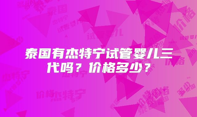 泰国有杰特宁试管婴儿三代吗？价格多少？