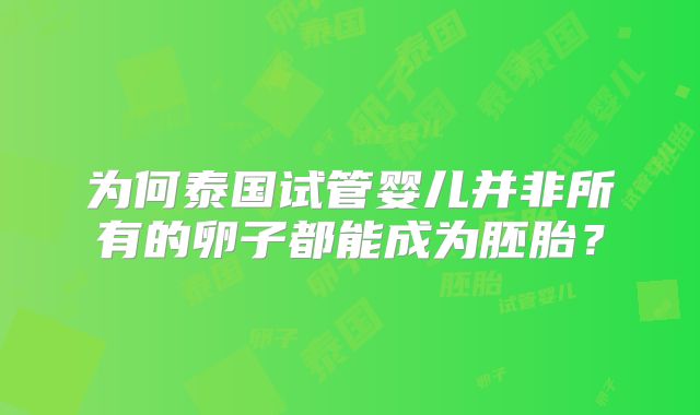 为何泰国试管婴儿并非所有的卵子都能成为胚胎？