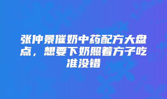 张仲景催奶中药配方大盘点，想要下奶照着方子吃准没错