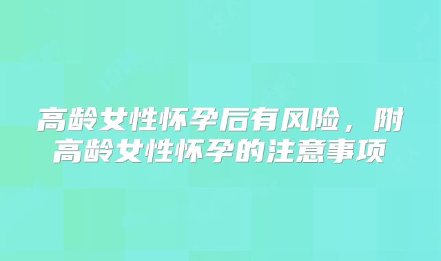 高龄女性怀孕后有风险，附高龄女性怀孕的注意事项