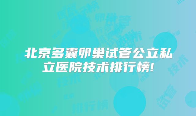 北京多囊卵巢试管公立私立医院技术排行榜!