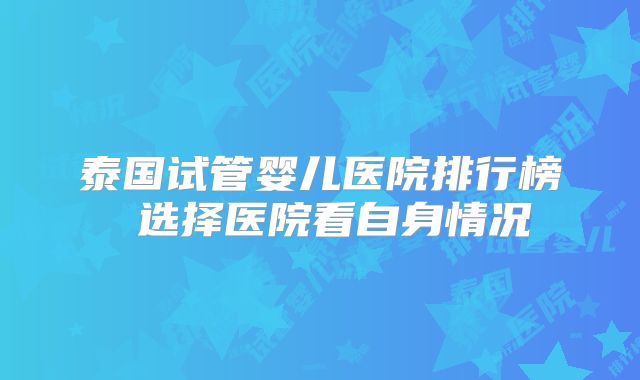 泰国试管婴儿医院排行榜 选择医院看自身情况