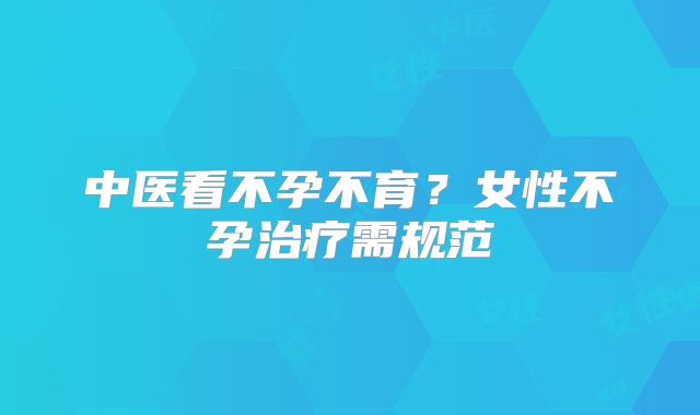 中医看不孕不育?女性不孕治疗需规范