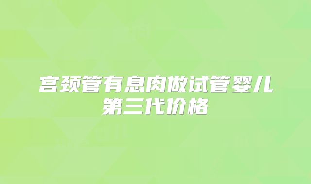 宫颈管有息肉做试管婴儿第三代价格