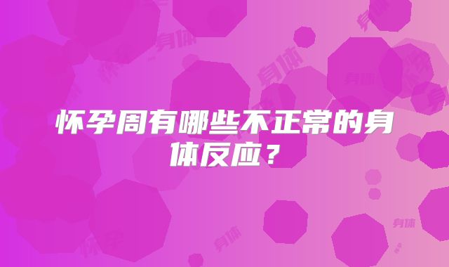 怀孕周有哪些不正常的身体反应?